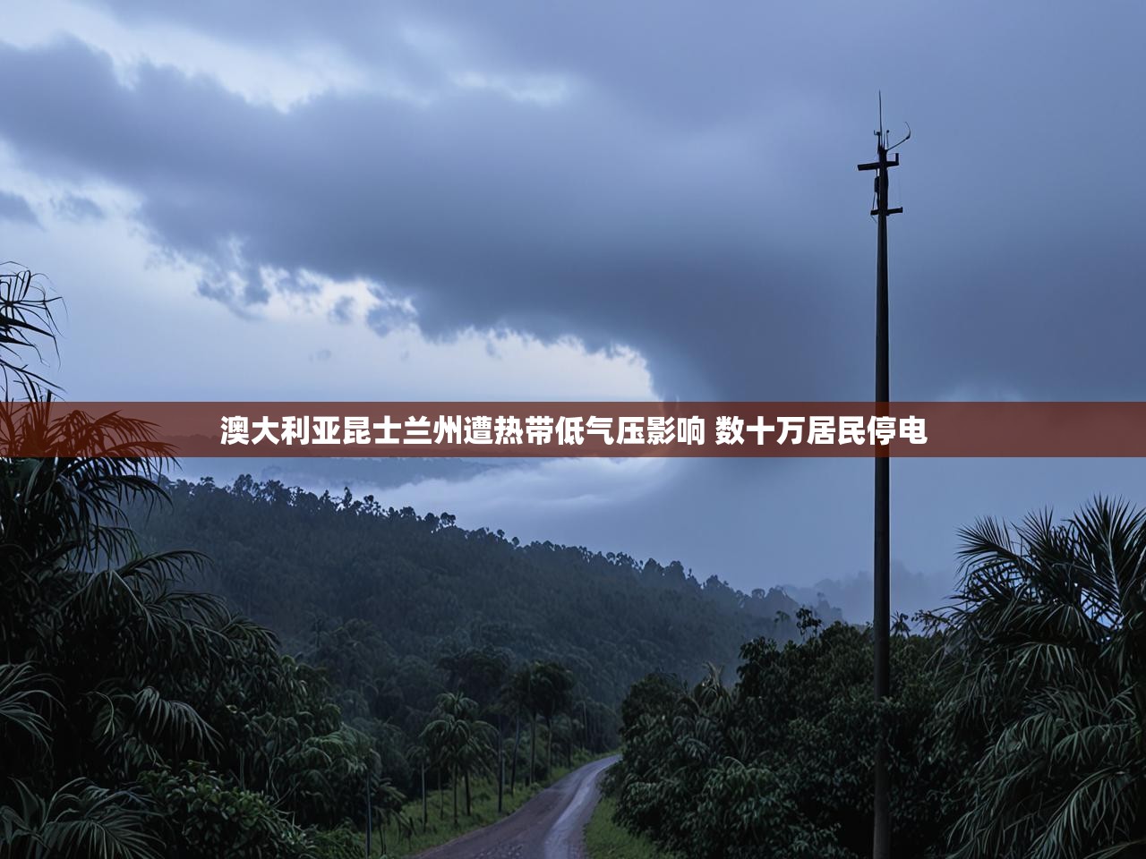 澳大利亚昆士兰州遭热带低气压影响 数十万居民停电 澳大利亚昆士兰州遭热带低气压影响 数十万居民停电