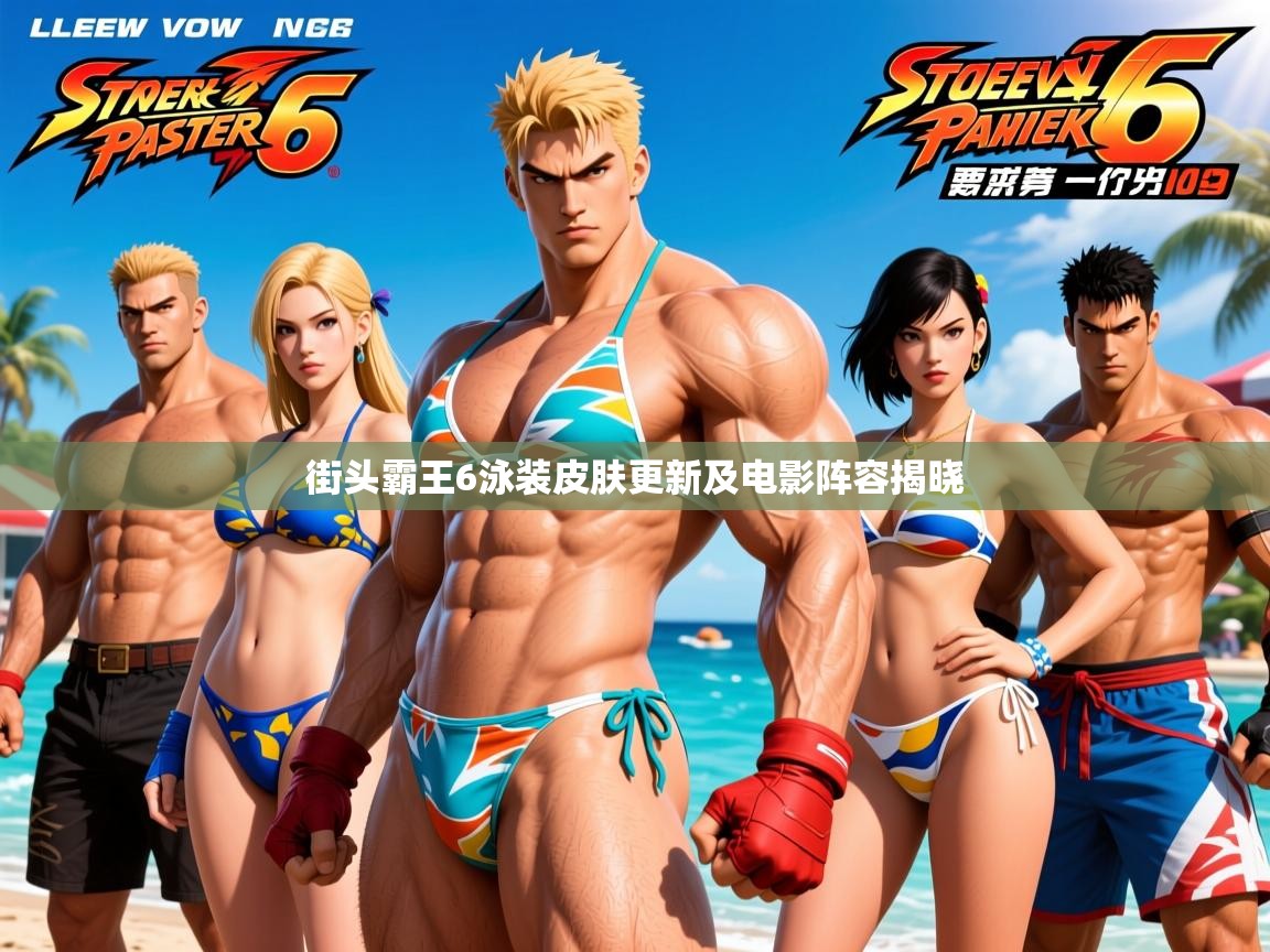 街头霸王6泳装皮肤更新及电影阵容揭晓 街头霸王6泳装皮肤更新及电影阵容揭晓