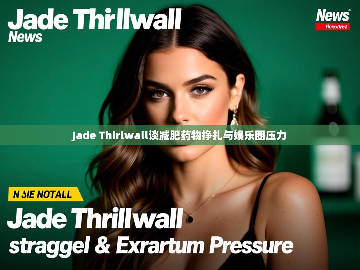 Jade Thirlwall谈减肥药物挣扎与娱乐圈压力 Jade Thirlwall谈减肥药物挣扎与娱乐圈压力