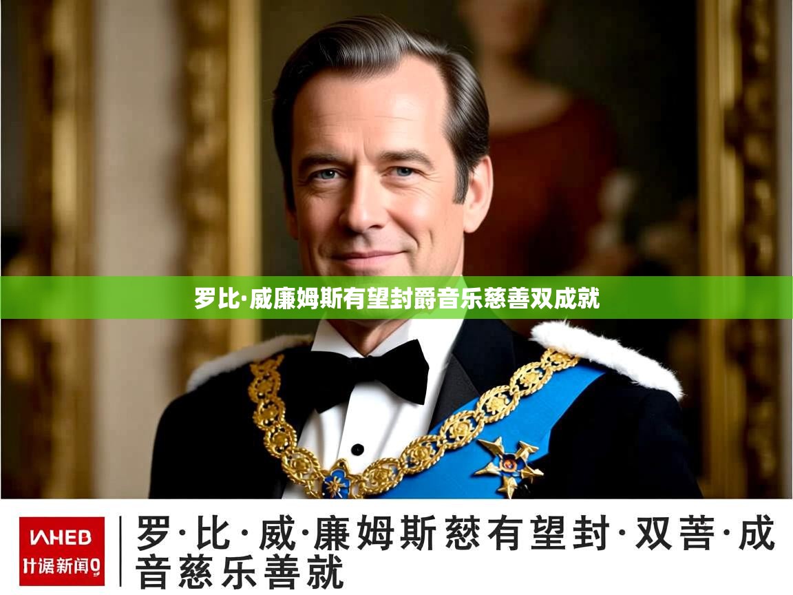 罗比·威廉姆斯有望封爵音乐慈善双成就 罗比·威廉姆斯有望封爵音乐慈善双成就