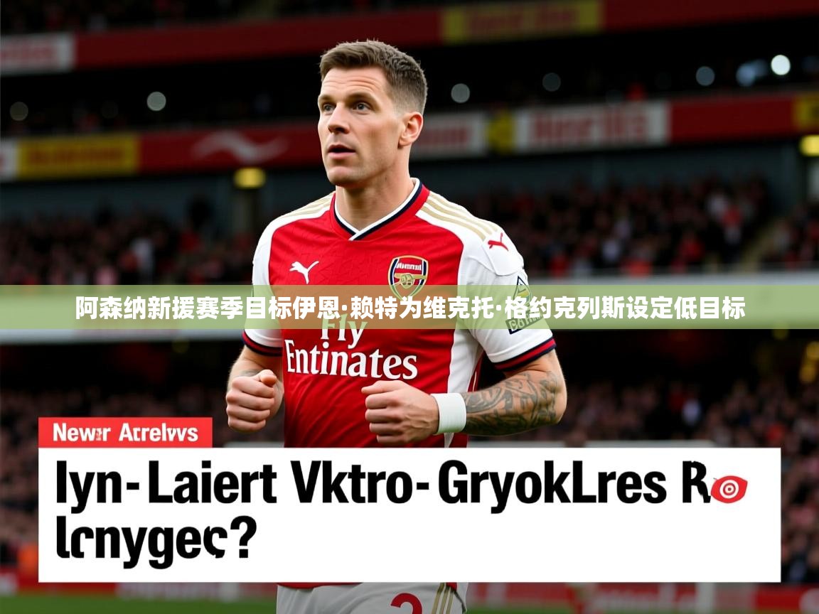 阿森纳新援赛季目标伊恩·赖特为维克托·格约克列斯设定低目标 阿森纳新援赛季目标伊恩·赖特为维克托·格约克列斯设定低目标