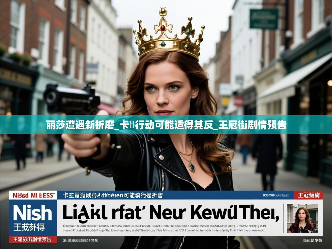 丽莎遭遇新折磨_卡菈行动可能适得其反_王冠街剧情预告 丽莎遭遇新折磨_卡菈行动可能适得其反_王冠街剧情预告