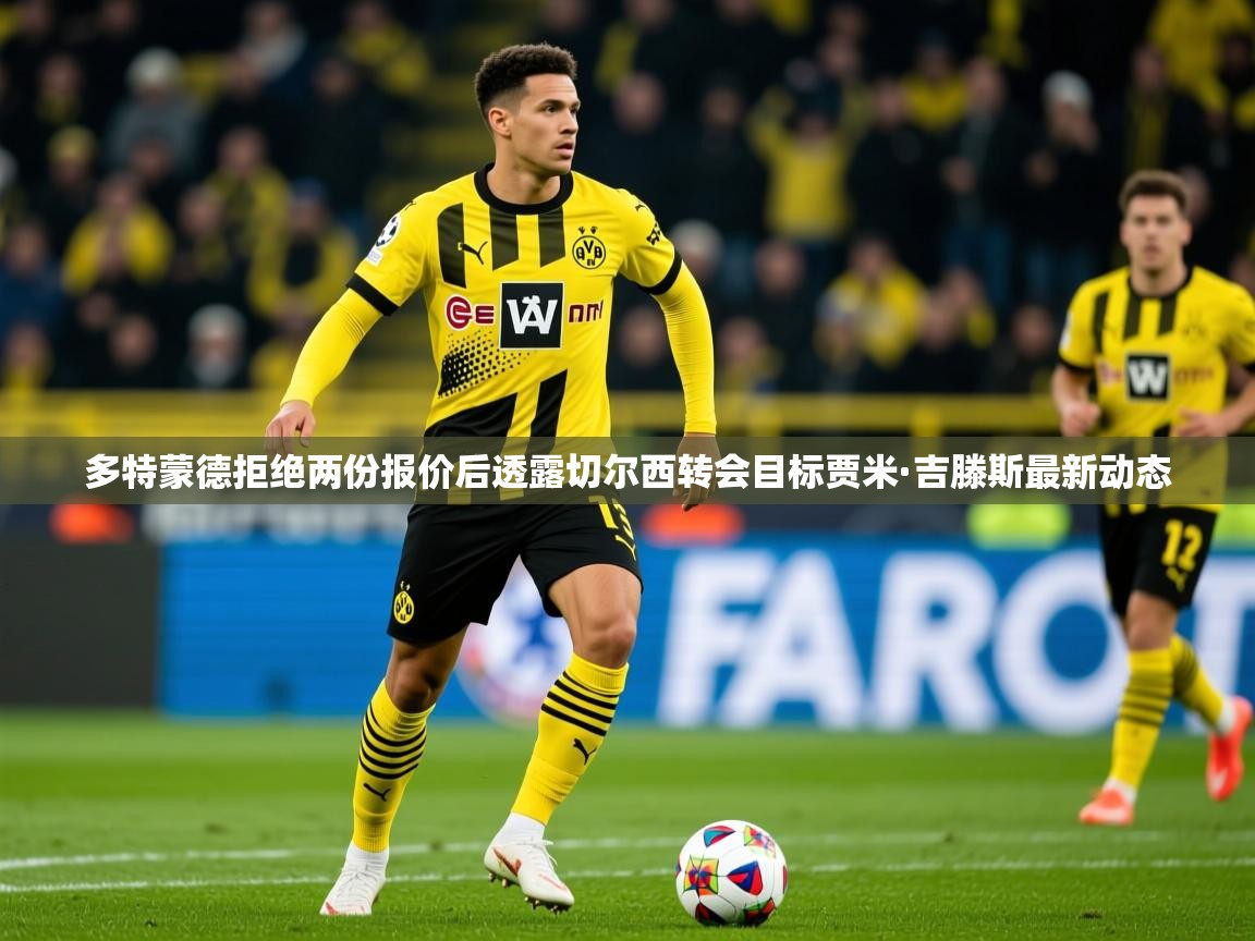多特蒙德拒绝两份报价后透露切尔西转会目标贾米·吉滕斯最新动态