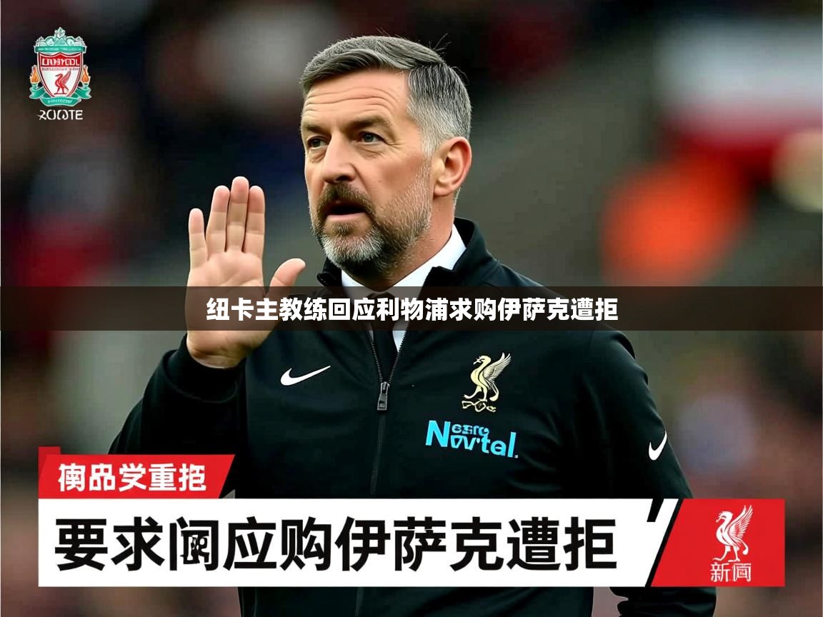 纽卡主教练回应利物浦求购伊萨克遭拒 纽卡主教练回应利物浦求购伊萨克遭拒