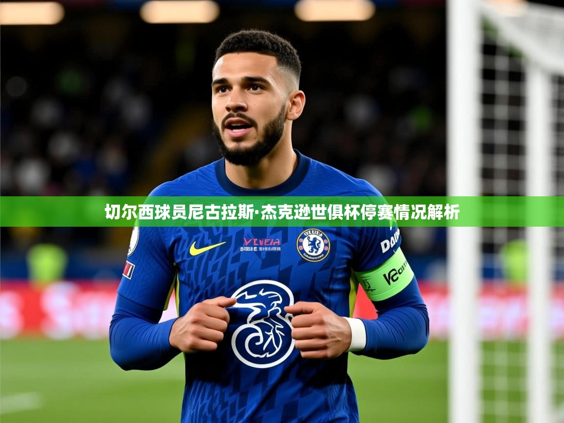 切尔西球员尼古拉斯·杰克逊世俱杯停赛情况解析 切尔西球员尼古拉斯·杰克逊世俱杯停赛情况解析