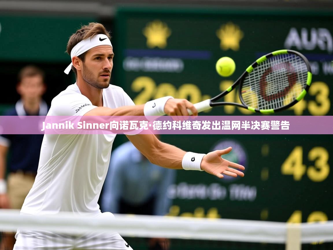 Jannik Sinner向诺瓦克·德约科维奇发出温网半决赛警告 Jannik Sinner向诺瓦克·德约科维奇发出温网半决赛警告