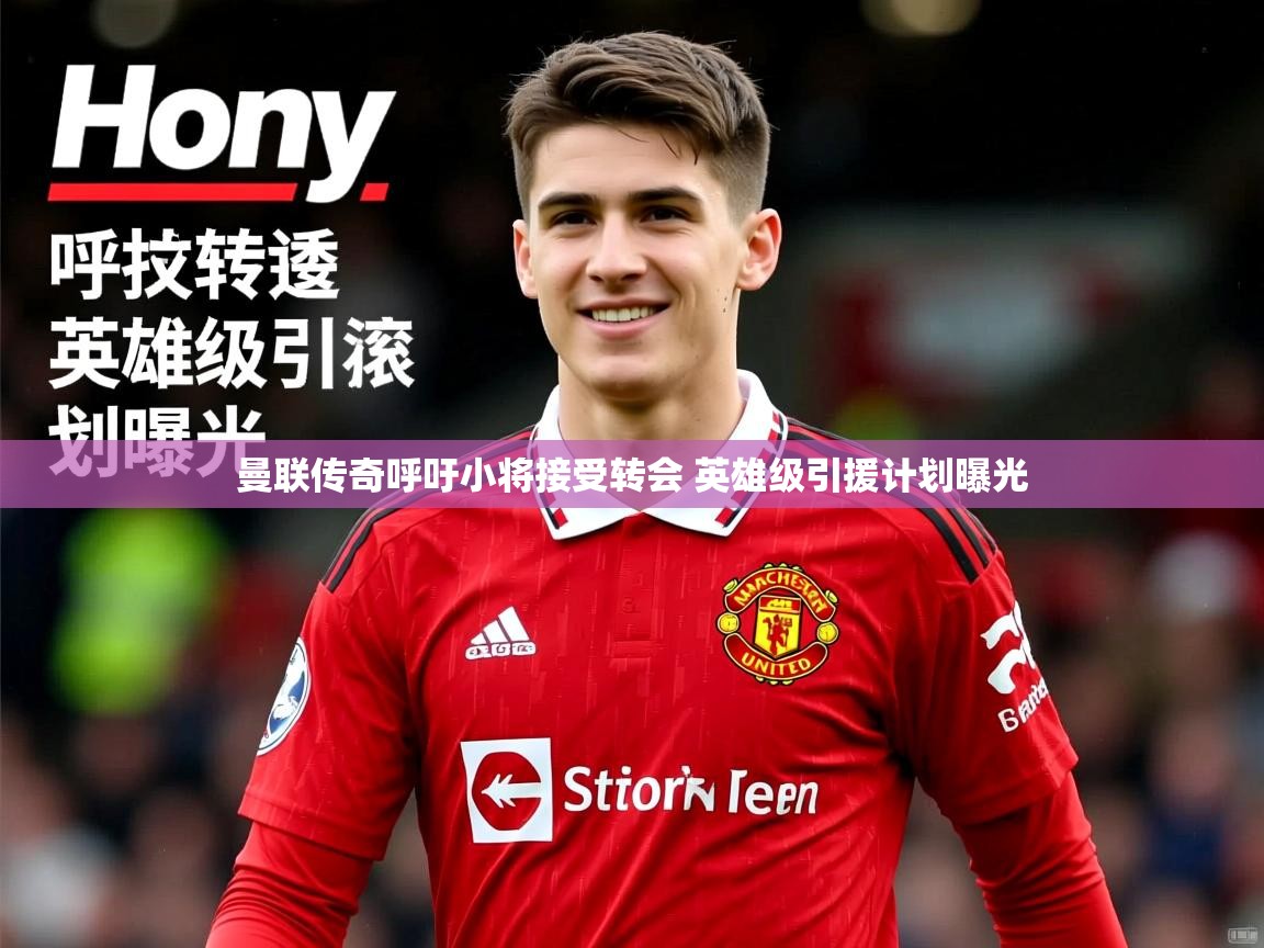 曼联传奇呼吁小将接受转会 英雄级引援计划曝光 曼联传奇呼吁小将接受转会 英雄级引援计划曝光