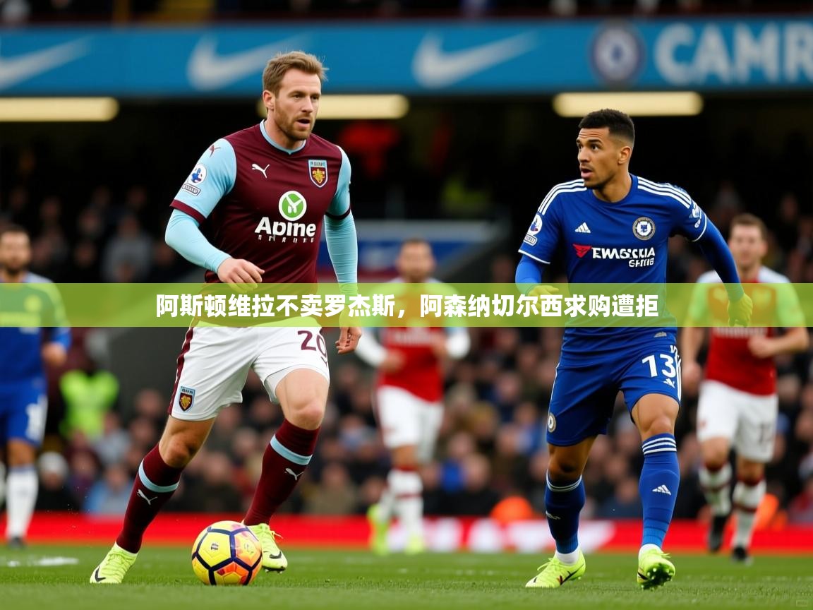 阿斯顿维拉不卖罗杰斯,阿森纳切尔西求购遭拒 阿斯顿维拉不卖罗杰斯,阿森纳切尔西求购遭拒