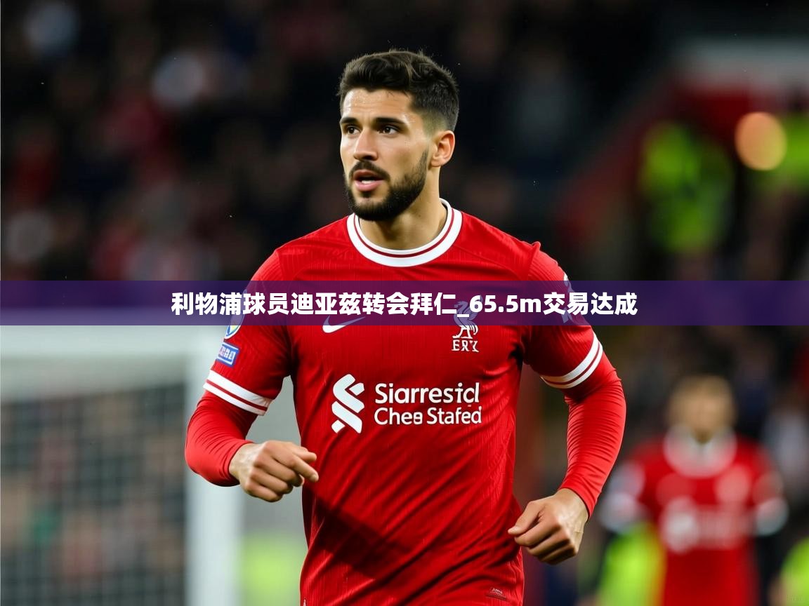 利物浦球员迪亚兹转会拜仁_65.5m交易达成 利物浦球员迪亚兹转会拜仁_65.5m交易达成