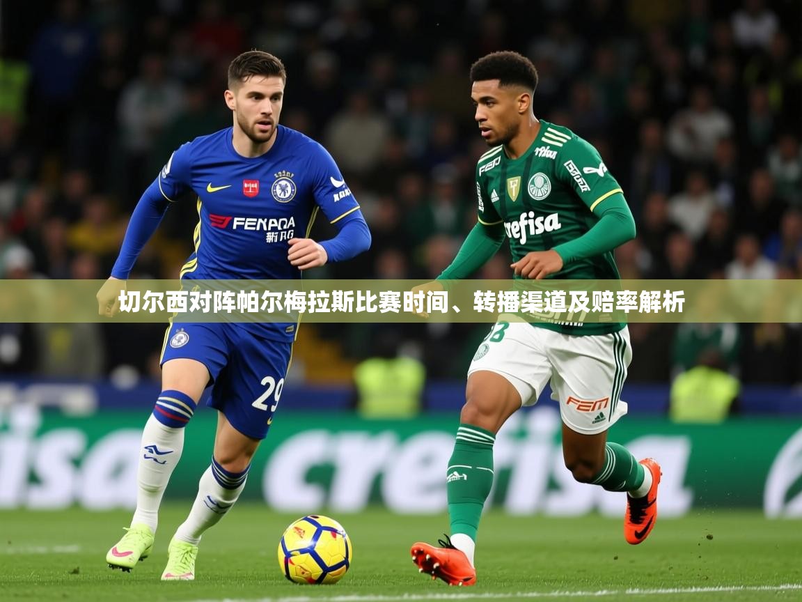 切尔西对阵帕尔梅拉斯比赛时间、转播渠道及赔率解析 切尔西对阵帕尔梅拉斯比赛时间、转播渠道及赔率解析