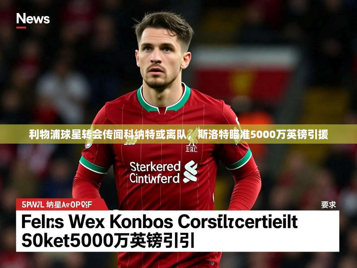 利物浦球星转会传闻科纳特或离队,斯洛特瞄准5000万英镑引援 利物浦球星转会传闻科纳特或离队,斯洛特瞄准5000万英镑引援