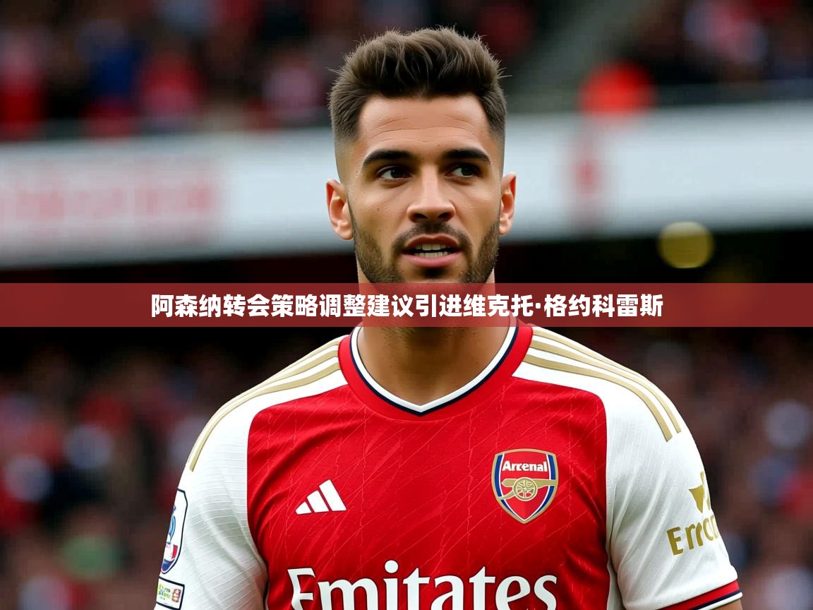 阿森纳转会策略调整建议引进维克托·格约科雷斯 阿森纳转会策略调整建议引进维克托·格约科雷斯