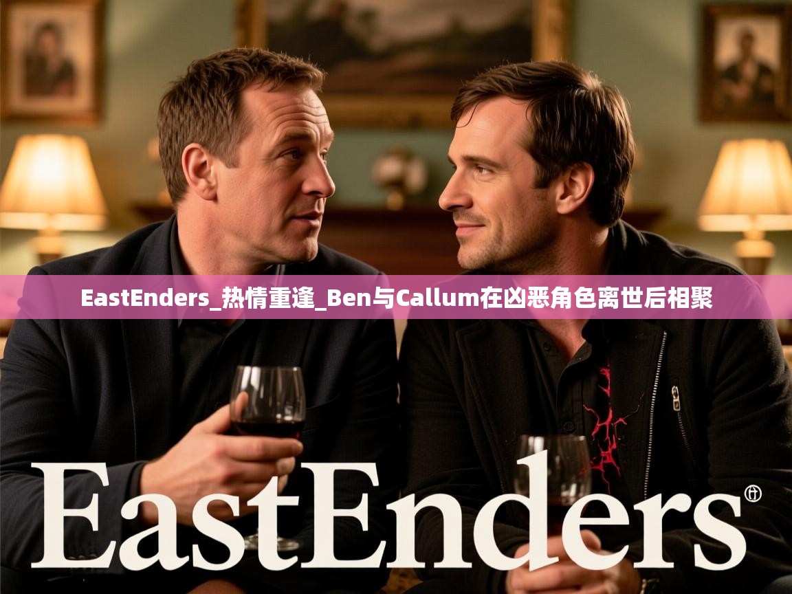 EastEnders_热情重逢_Ben与Callum在凶恶角色离世后相聚 EastEnders_热情重逢_Ben与Callum在凶恶角色离世后相聚