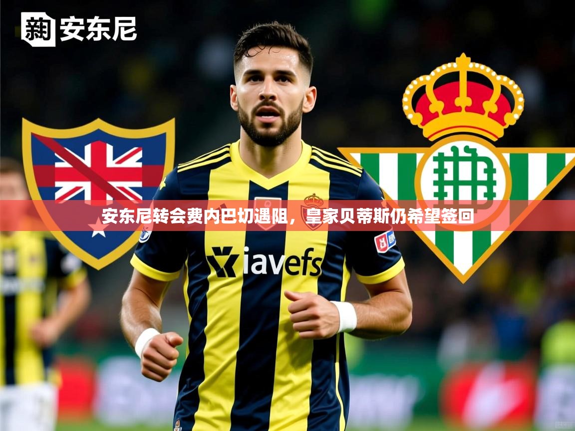 安东尼转会费内巴切遇阻,皇家贝蒂斯仍希望签回 安东尼转会费内巴切遇阻,皇家贝蒂斯仍希望签回