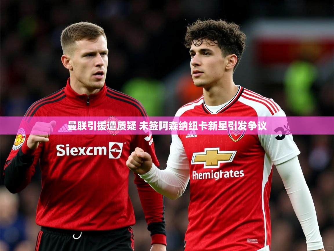曼联引援遭质疑 未签阿森纳纽卡新星引发争议