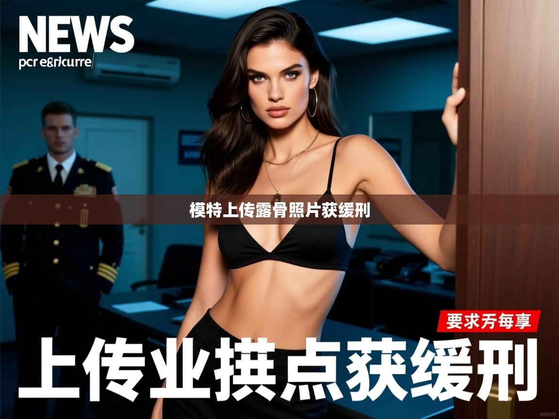 模特上传露骨照片获缓刑 模特上传露骨照片获缓刑