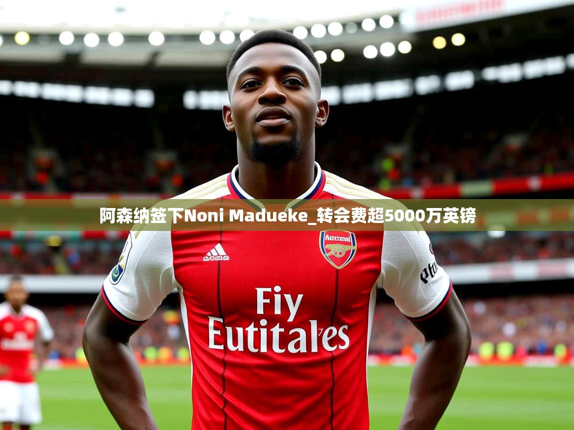阿森纳签下Noni Madueke_转会费超5000万英镑 阿森纳签下Noni Madueke_转会费超5000万英镑
