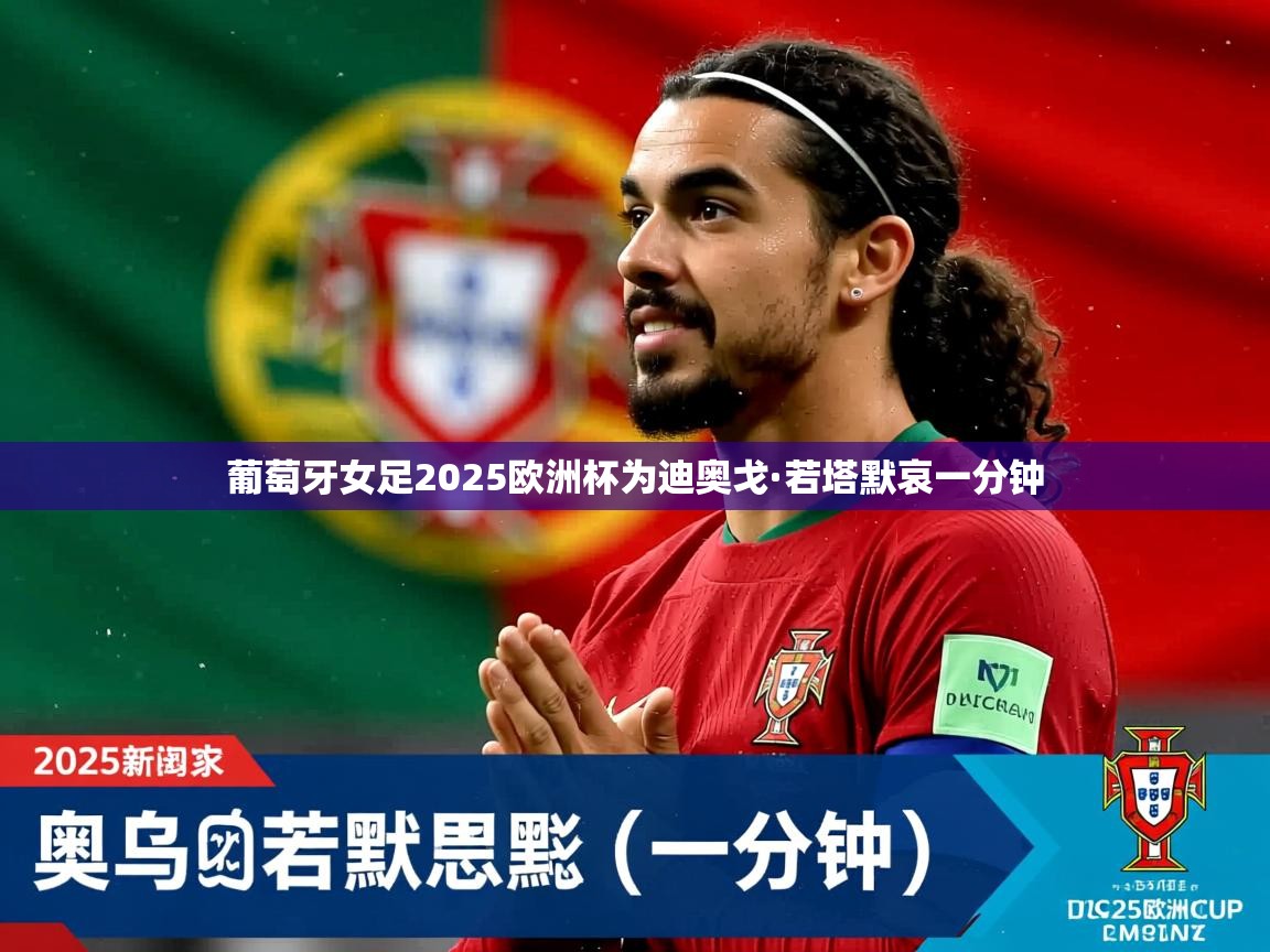 葡萄牙女足2025欧洲杯为迪奥戈·若塔默哀一分钟 葡萄牙女足2025欧洲杯为迪奥戈·若塔默哀一分钟