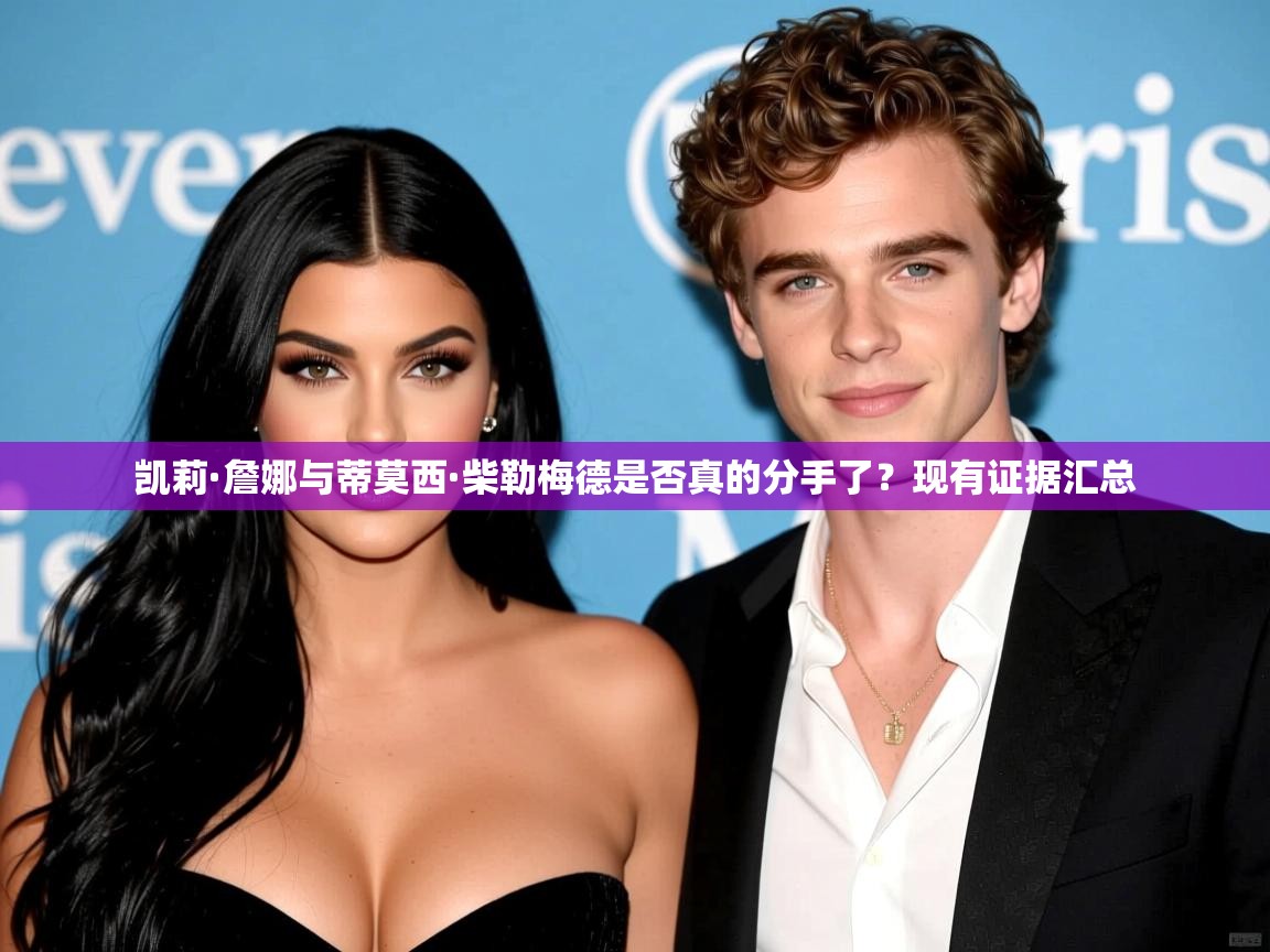 凯莉·詹娜与蒂莫西·柴勒梅德是否真的分手了?现有证据汇总 凯莉·詹娜与蒂莫西·柴勒梅德是否真的分手了?现有证据汇总