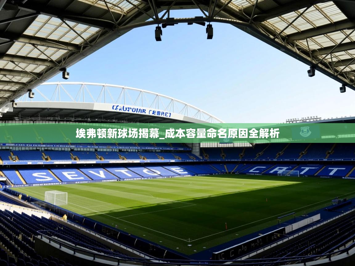 埃弗顿新球场揭幕_成本容量命名原因全解析 埃弗顿新球场揭幕_成本容量命名原因全解析