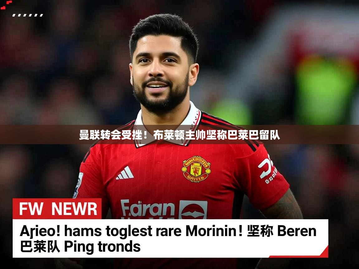 曼联转会受挫！布莱顿主帅坚称巴莱巴留队