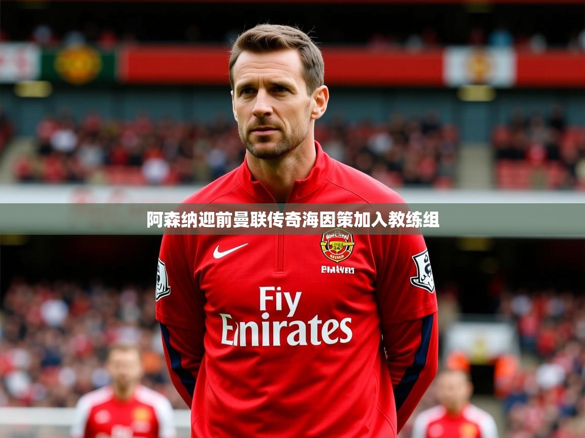阿森纳迎前曼联传奇海因策加入教练组 阿森纳迎前曼联传奇海因策加入教练组