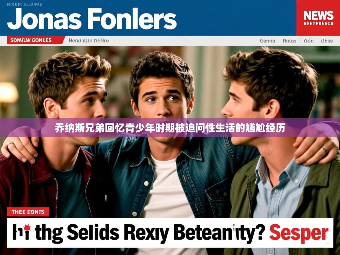乔纳斯兄弟回忆青少年时期被追问性生活的尴尬经历 乔纳斯兄弟回忆青少年时期被追问性生活的尴尬经历