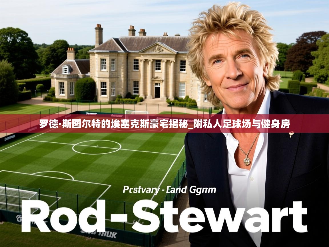 罗德·斯图尔特的埃塞克斯豪宅揭秘_附私人足球场与健身房 罗德·斯图尔特的埃塞克斯豪宅揭秘_附私人足球场与健身房