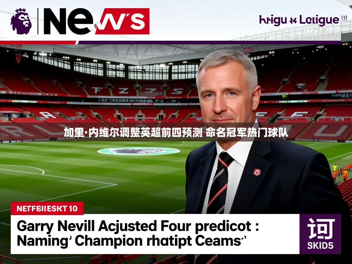 加里·内维尔调整英超前四预测 命名冠军热门球队 加里·内维尔调整英超前四预测 命名冠军热门球队