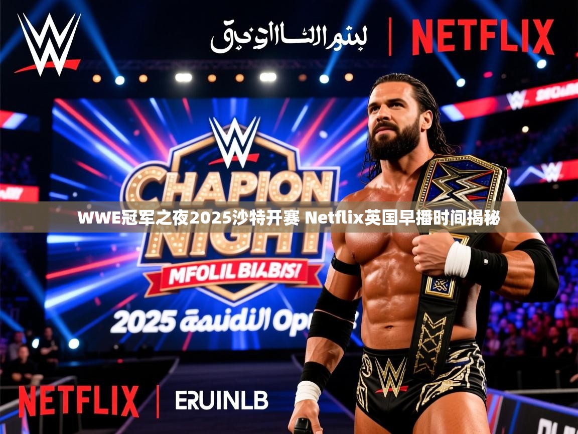 WWE冠军之夜2025沙特开赛 Netflix英国早播时间揭秘 WWE冠军之夜2025沙特开赛 Netflix英国早播时间揭秘