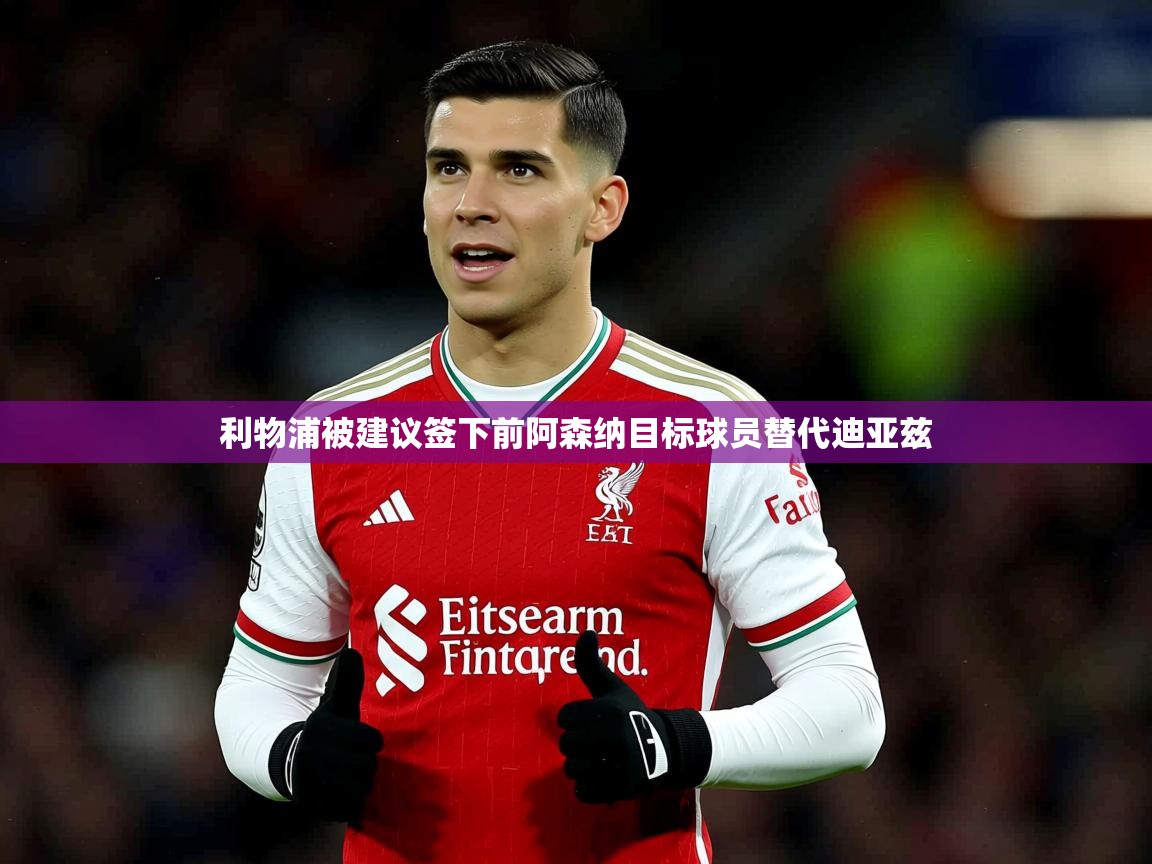 利物浦被建议签下前阿森纳目标球员替代迪亚兹 利物浦被建议签下前阿森纳目标球员替代迪亚兹