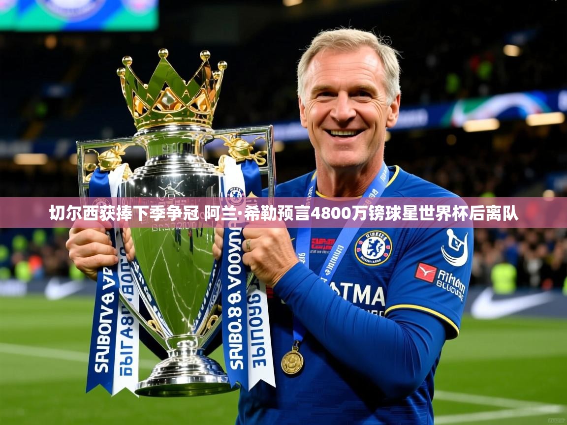 切尔西获捧下季争冠 阿兰·希勒预言4800万镑球星世界杯后离队 切尔西获捧下季争冠 阿兰·希勒预言4800万镑球星世界杯后离队