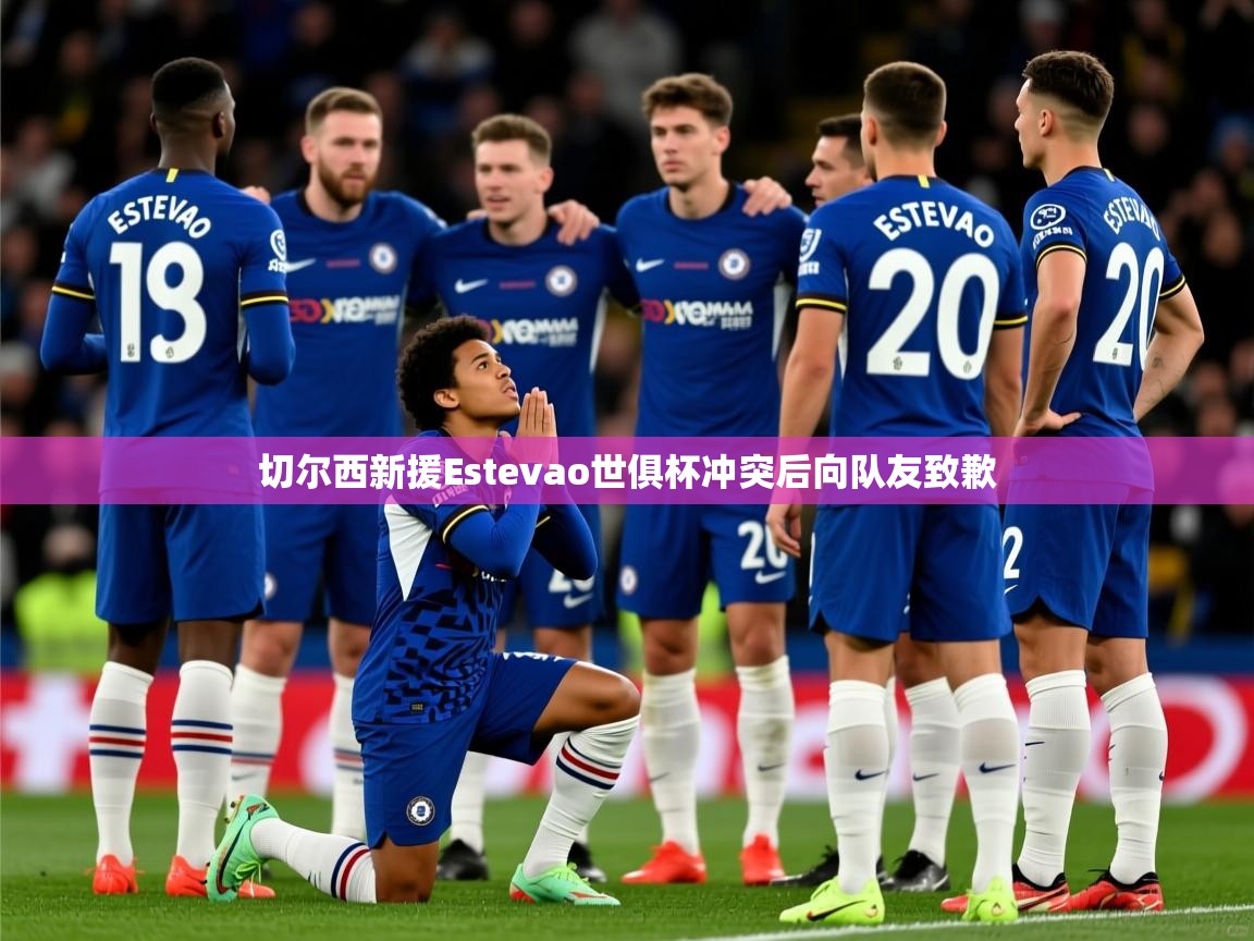 切尔西新援Estevao世俱杯冲突后向队友致歉