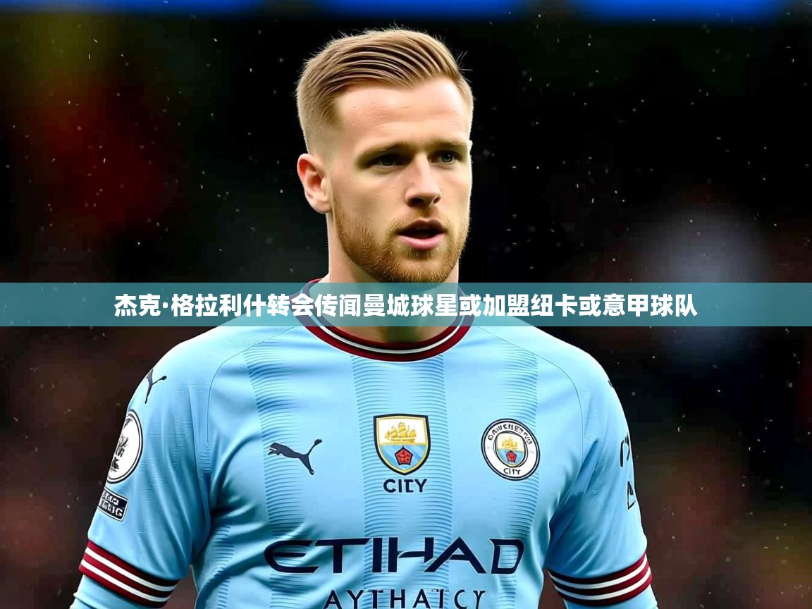 杰克·格拉利什转会传闻曼城球星或加盟纽卡或意甲球队 杰克·格拉利什转会传闻曼城球星或加盟纽卡或意甲球队