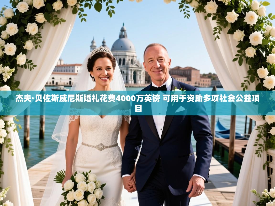 杰夫·贝佐斯威尼斯婚礼花费4000万英镑 可用于资助多项社会公益项目 杰夫·贝佐斯威尼斯婚礼花费4000万英镑 可用于资助多项社会公益项目