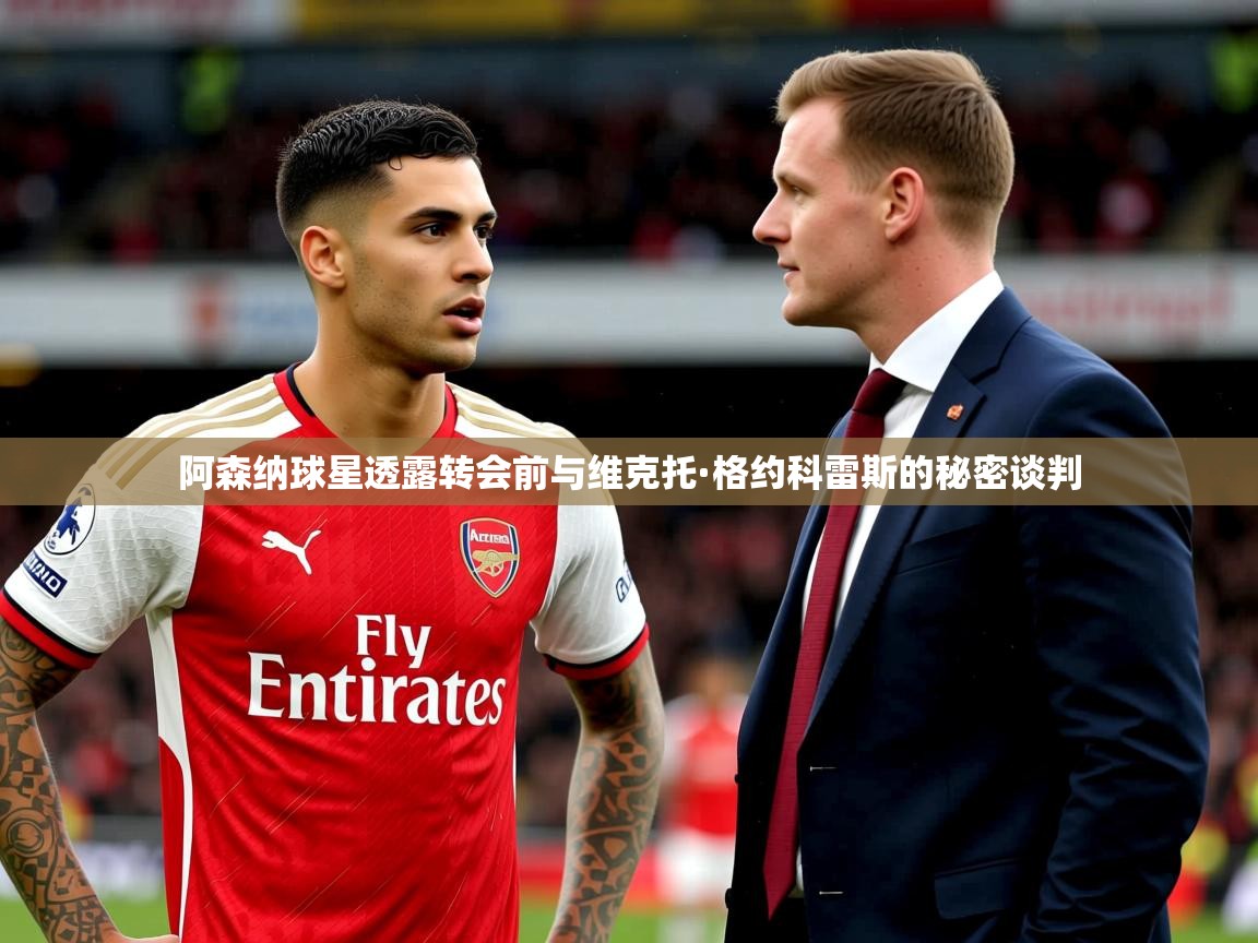 阿森纳球星透露转会前与维克托·格约科雷斯的秘密谈判 阿森纳球星透露转会前与维克托·格约科雷斯的秘密谈判