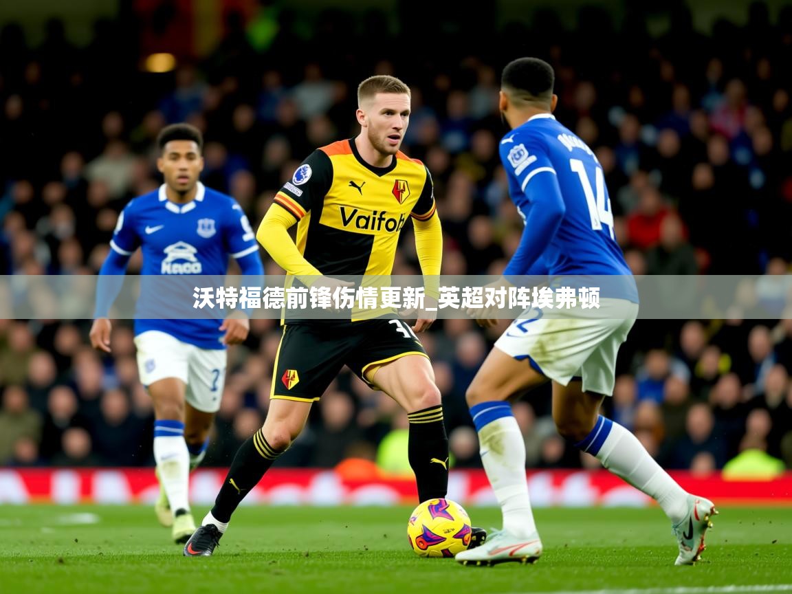 沃特福德前锋伤情更新_英超对阵埃弗顿 沃特福德前锋伤情更新_英超对阵埃弗顿