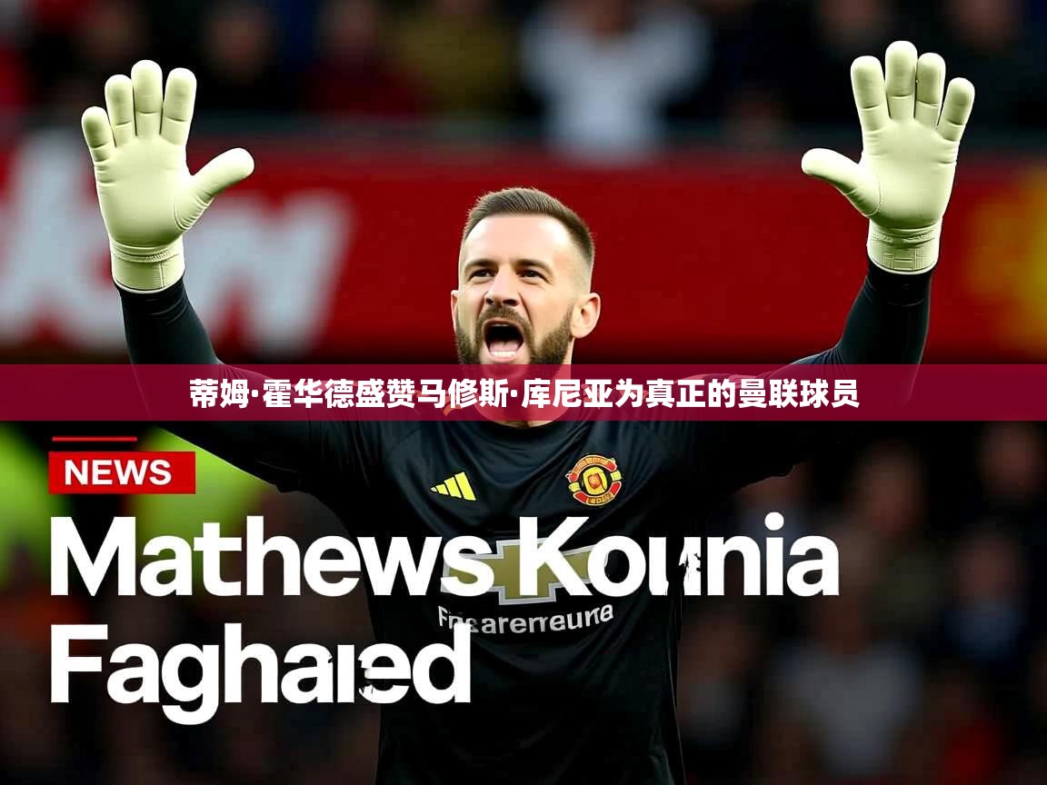 蒂姆·霍华德盛赞马修斯·库尼亚为真正的曼联球员 蒂姆·霍华德盛赞马修斯·库尼亚为真正的曼联球员