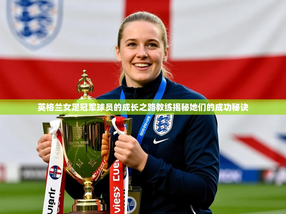 英格兰女足冠军球员的成长之路教练揭秘她们的成功秘诀 英格兰女足冠军球员的成长之路教练揭秘她们的成功秘诀