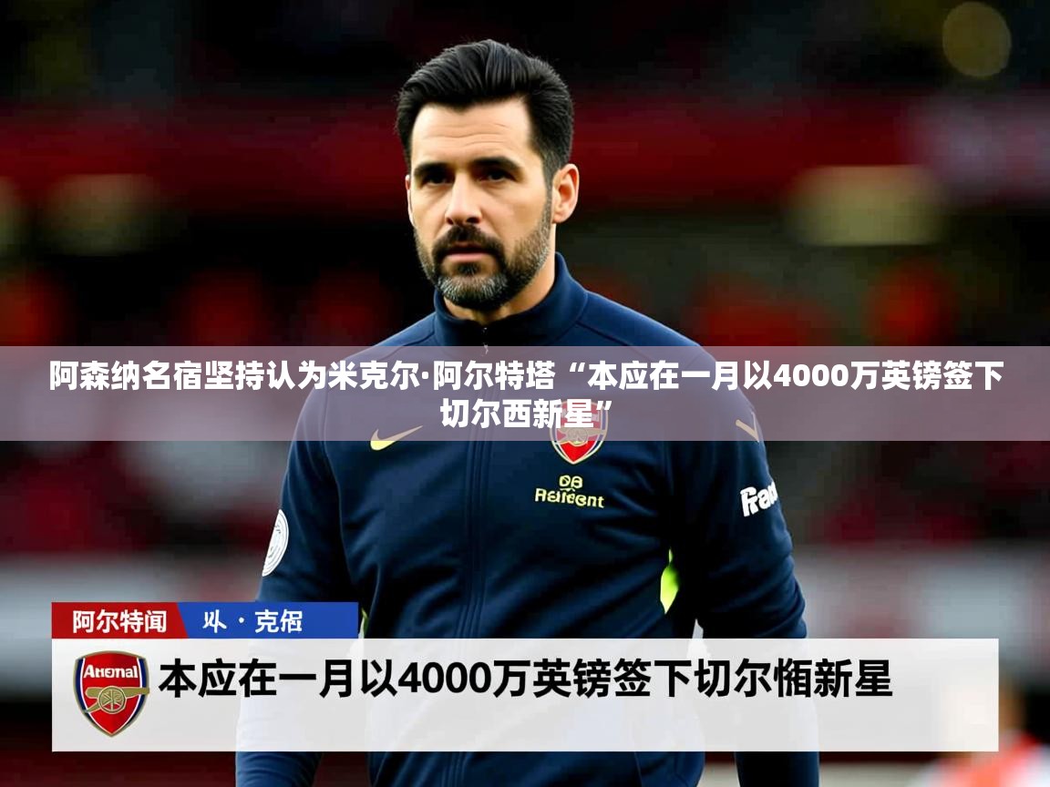 阿森纳名宿坚持认为米克尔·阿尔特塔“本应在一月以4000万英镑签下切尔西新星” 阿森纳名宿坚持认为米克尔·阿尔特塔“本应在一月以4000万英镑签下切尔西新星”