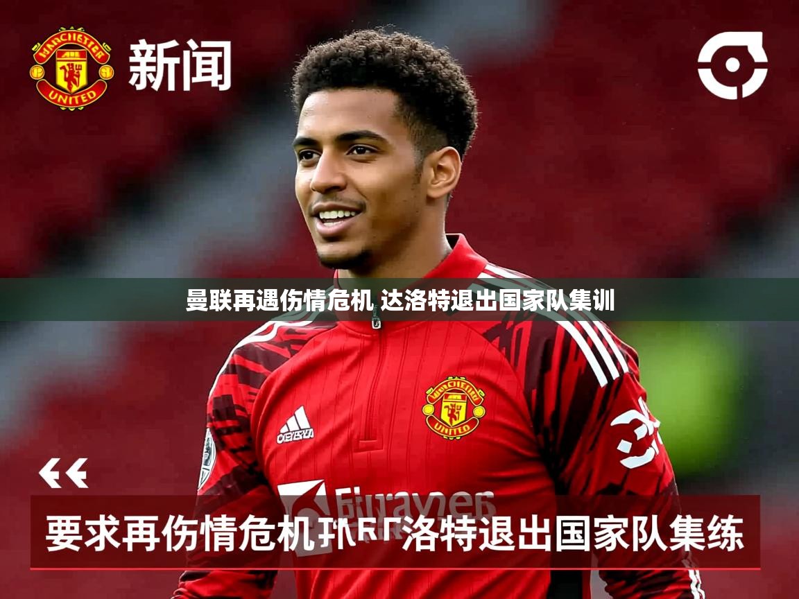 曼联再遇伤情危机 达洛特退出国家队集训 曼联再遇伤情危机 达洛特退出国家队集训