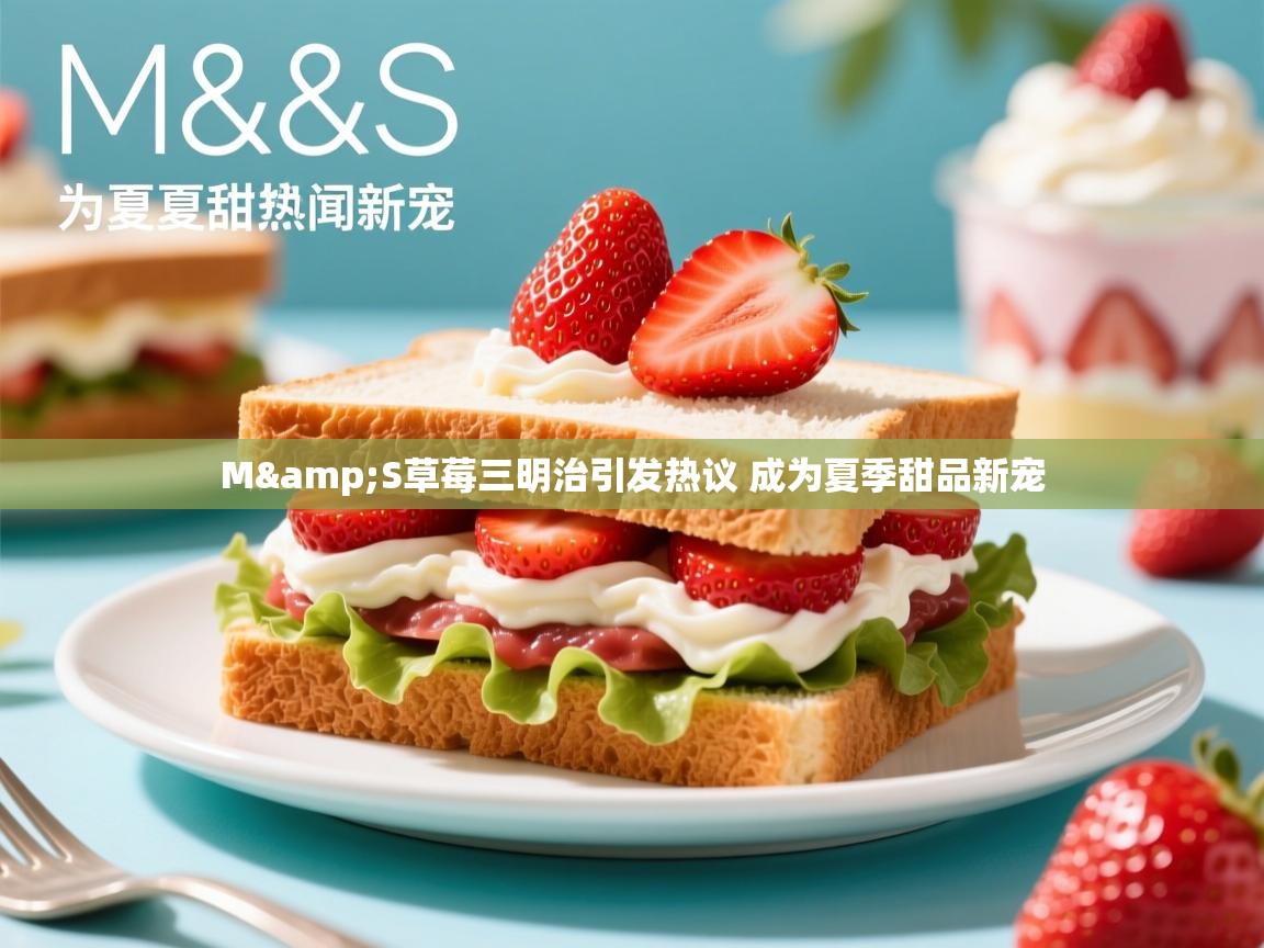 M&S草莓三明治引发热议 成为夏季甜品新宠 M&S草莓三明治引发热议 成为夏季甜品新宠