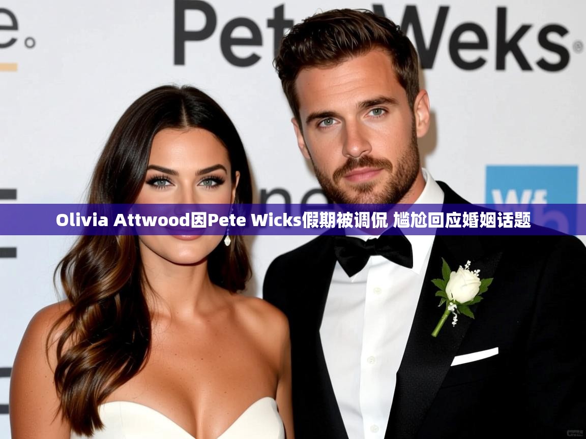 Olivia Attwood因Pete Wicks假期被调侃 尴尬回应婚姻话题 Olivia Attwood因Pete Wicks假期被调侃 尴尬回应婚姻话题
