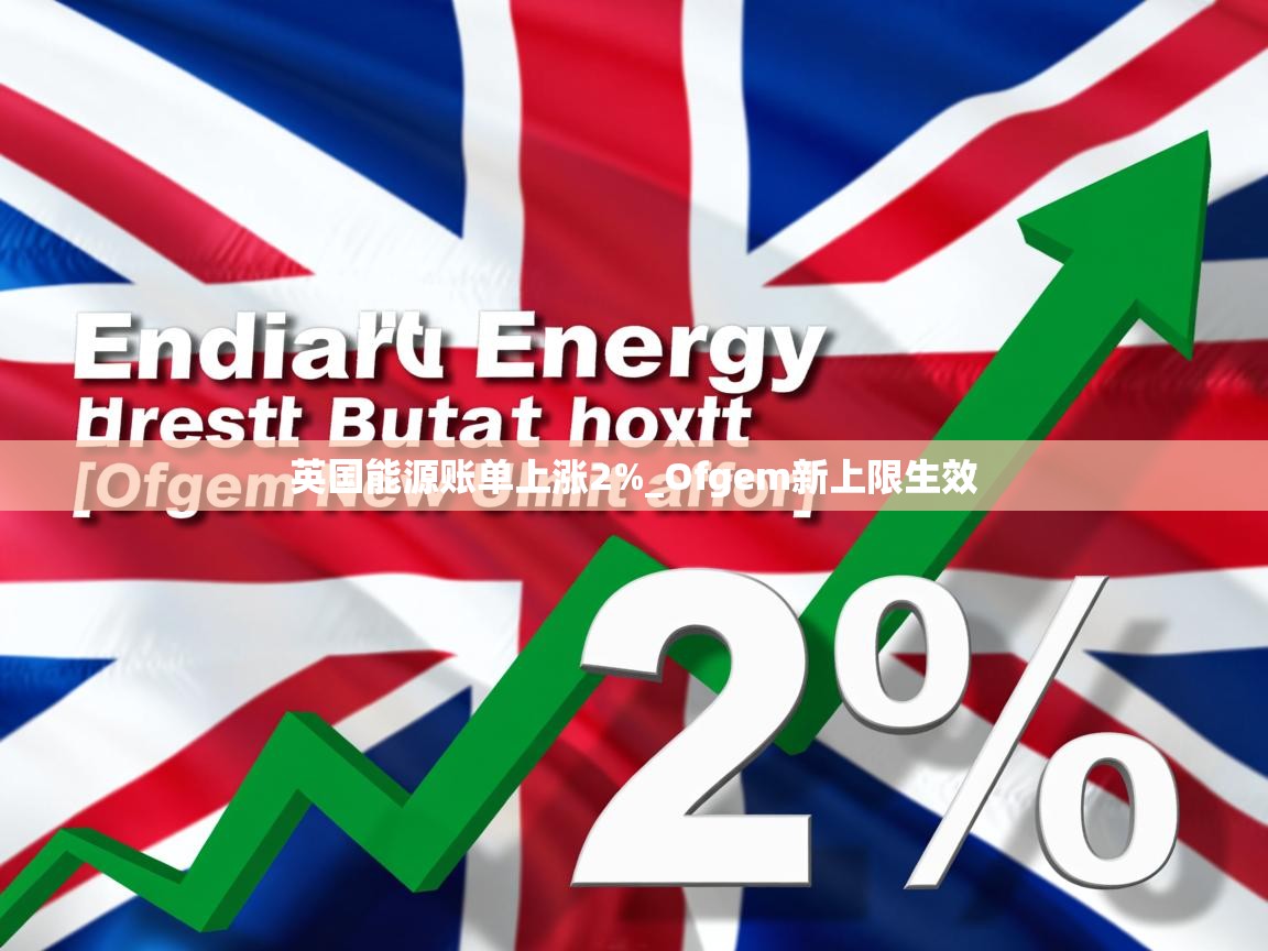 英国能源账单上涨2%_Ofgem新上限生效 英国能源账单上涨2%_Ofgem新上限生效