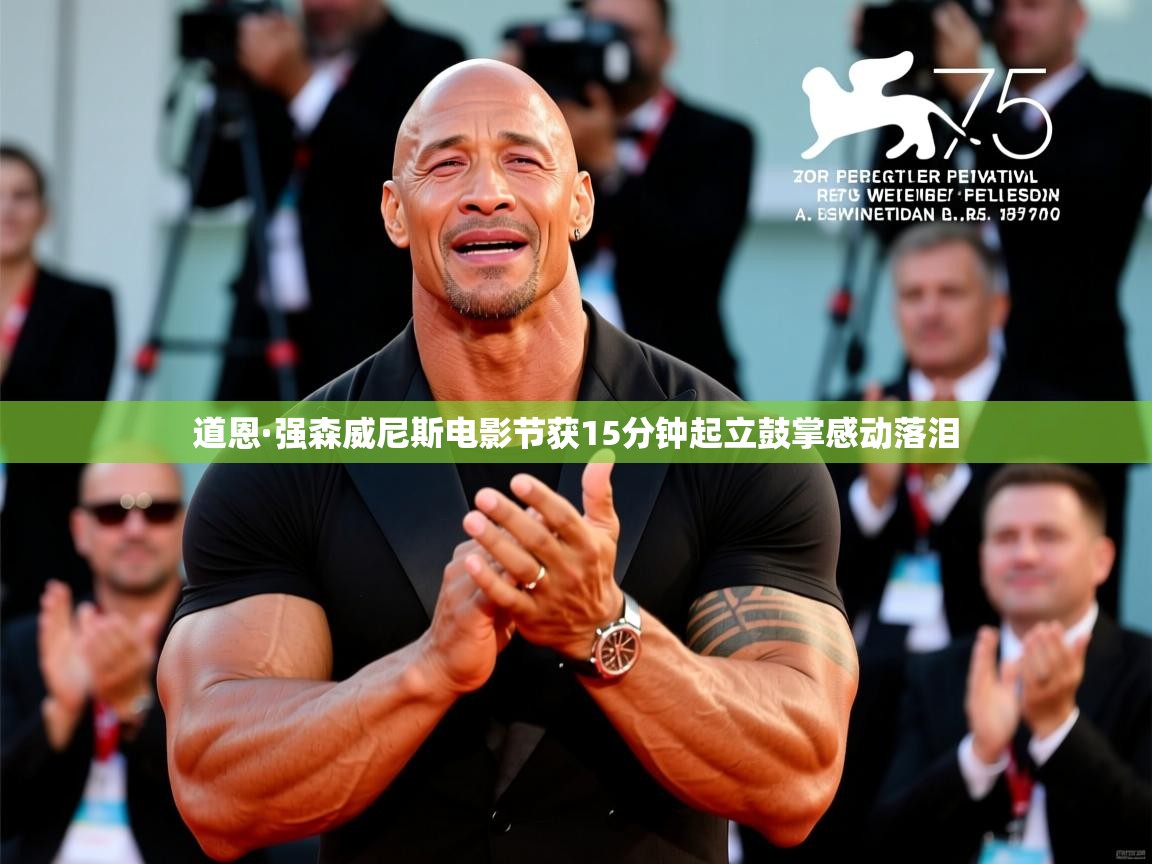 道恩·强森威尼斯电影节获15分钟起立鼓掌感动落泪 道恩·强森威尼斯电影节获15分钟起立鼓掌感动落泪