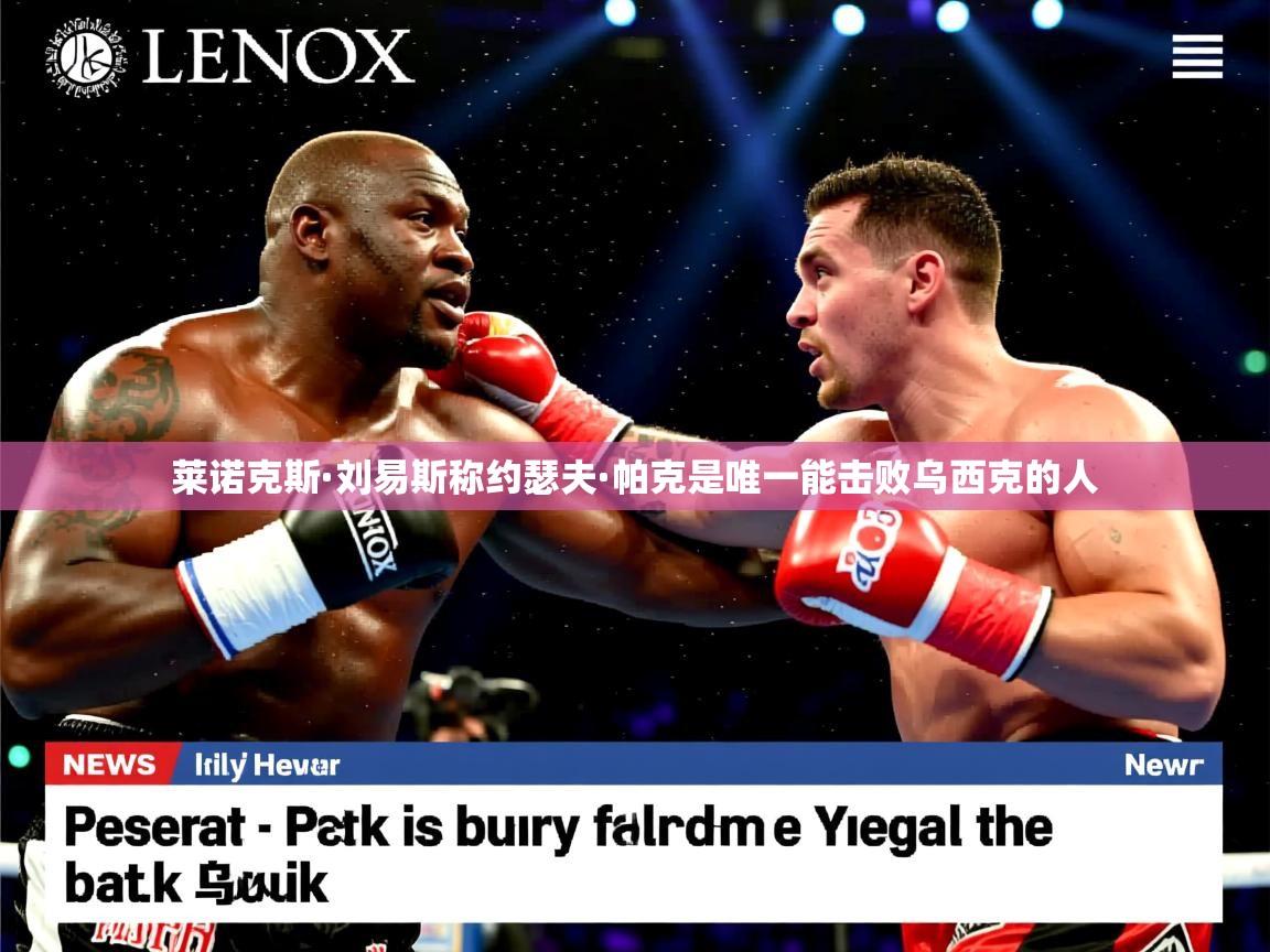 莱诺克斯·刘易斯称约瑟夫·帕克是唯一能击败乌西克的人 莱诺克斯·刘易斯称约瑟夫·帕克是唯一能击败乌西克的人