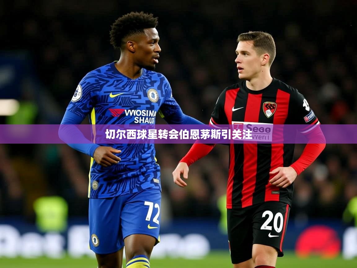切尔西球星转会伯恩茅斯引关注 切尔西球星转会伯恩茅斯引关注