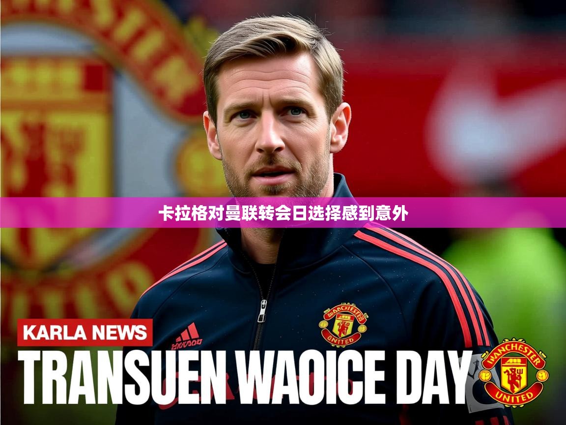 卡拉格对曼联转会日选择感到意外 卡拉格对曼联转会日选择感到意外