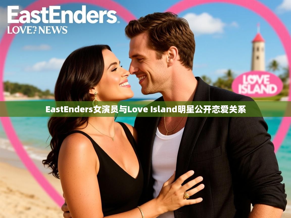 EastEnders女演员与Love Island明星公开恋爱关系 EastEnders女演员与Love Island明星公开恋爱关系