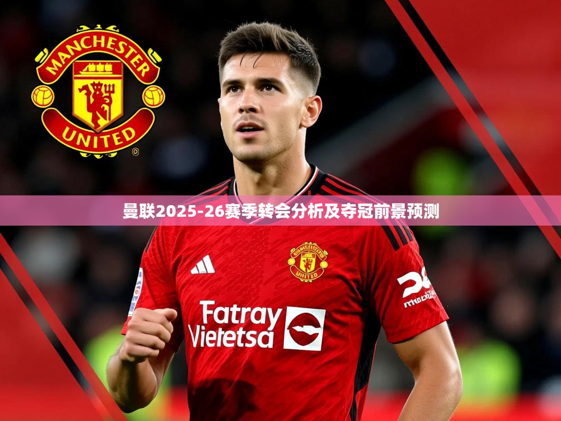 曼联2025-26赛季转会分析及夺冠前景预测 曼联2025-26赛季转会分析及夺冠前景预测